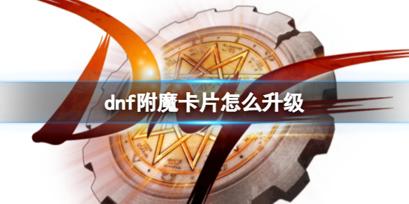 地下城与勇士dnf附魔卡片怎么升级