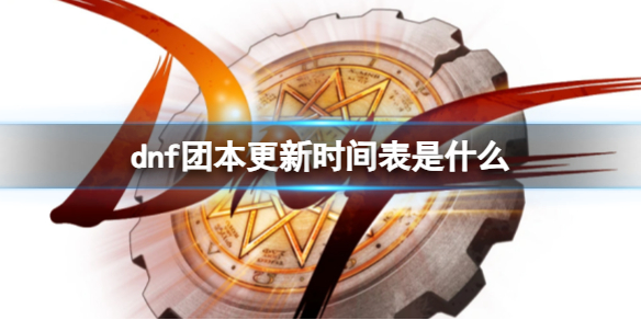 地下城与勇士dnf团本更新时间表是什么