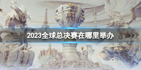 英雄联盟2023全球总决赛在哪里举办