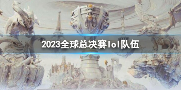 英雄联盟2023全球总决赛lol队伍