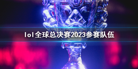 英雄联盟lol全球总决赛2023参赛队伍