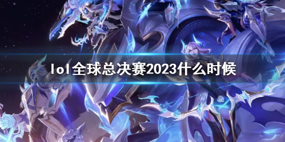 英雄联盟lol全球总决赛2023什么时候