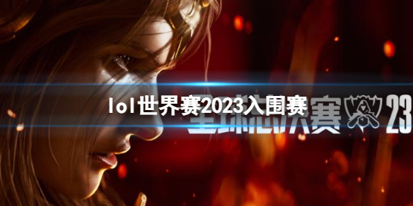 英雄联盟lol世界赛2023入围赛