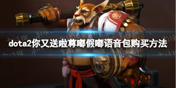 DOTA2你又送啦尊嘟假嘟语音包购买方法