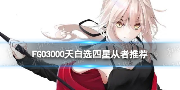 FateGoFGO3000天自选四星从者推荐