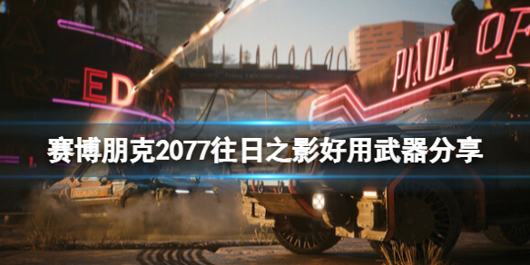 赛博朋克2077赛博朋克2077往日之影好用武器分享