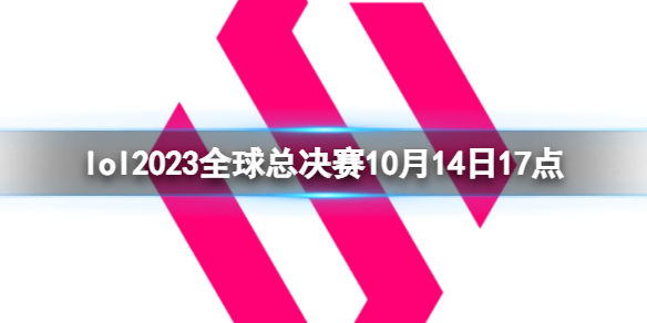 英雄联盟lol2023全球总决赛10月14日17点