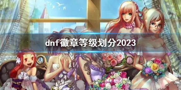 地下城与勇士dnf徽章等级划分2023