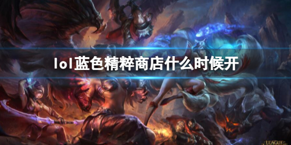 英雄联盟lol蓝色精粹商店什么时候开