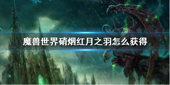 魔兽世界魔兽世界硝烟红月之羽怎么获得