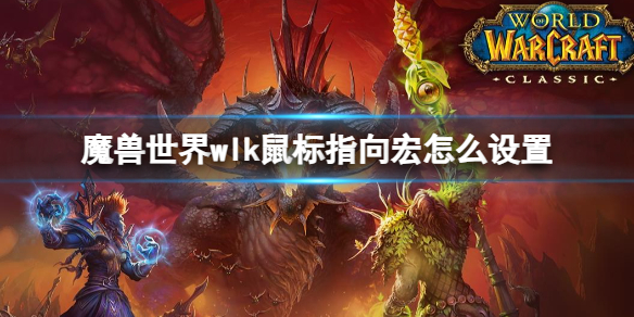 魔兽世界魔兽世界wlk鼠标指向宏怎么设置