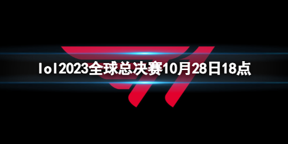 英雄联盟lol2023全球总决赛10月28日18点