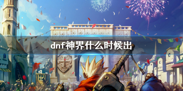 地下城与勇士dnf神界什么时候出