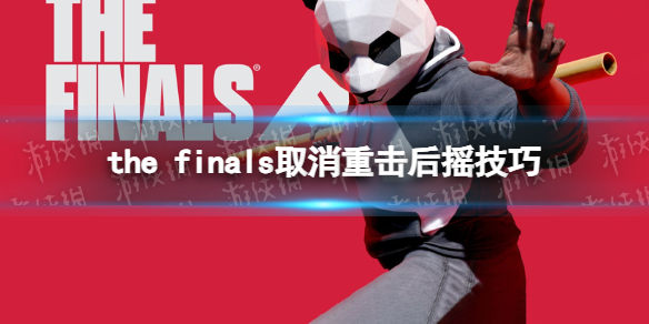 THE FINALS重击怎么取消后摇