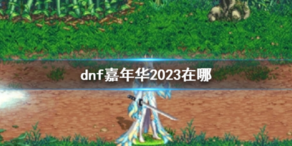 地下城与勇士dnf嘉年华2023在哪