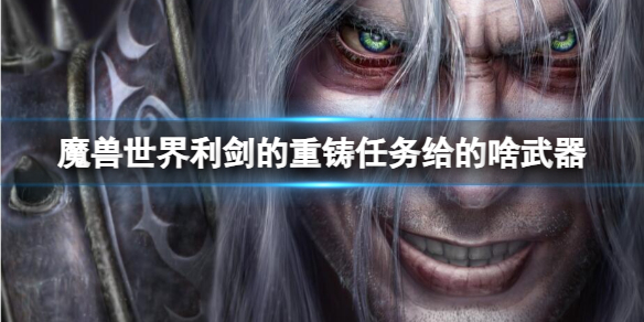 魔兽世界魔兽世界利剑的重铸任务给的啥武器