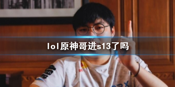 英雄联盟lol原神哥进s13了吗