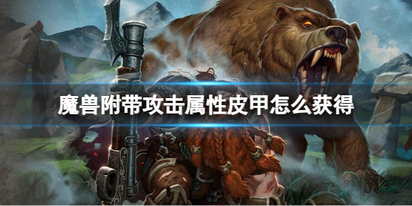 魔兽世界魔兽附带攻击属性皮甲怎么获得