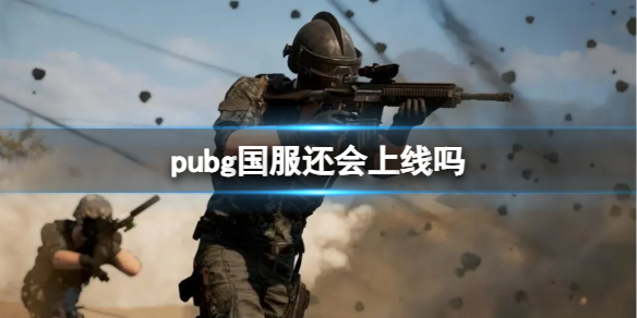 绝地求生大逃杀pubg国服还会上线吗