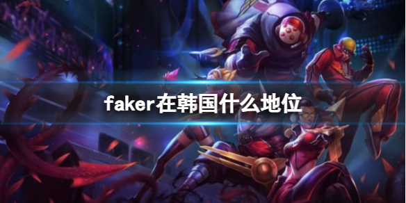 英雄联盟faker在韩国什么地位