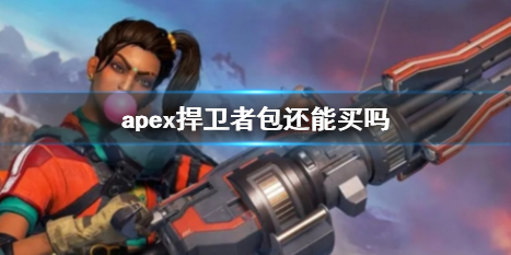 Apex英雄apex捍卫者包还能买吗