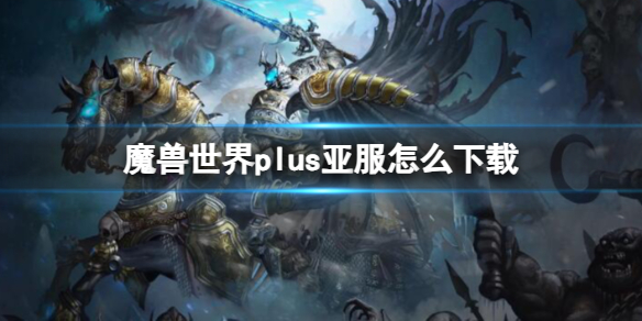 魔兽世界魔兽世界plus亚服怎么下载