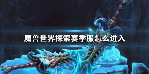 魔兽世界魔兽世界探索赛季服怎么进入