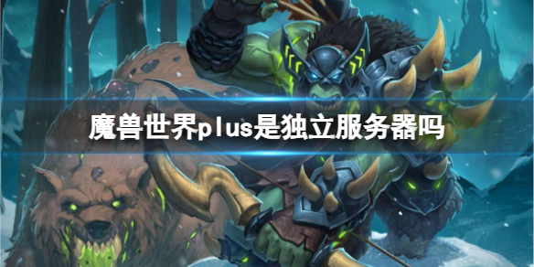 魔兽世界魔兽世界plus是独立服务器吗