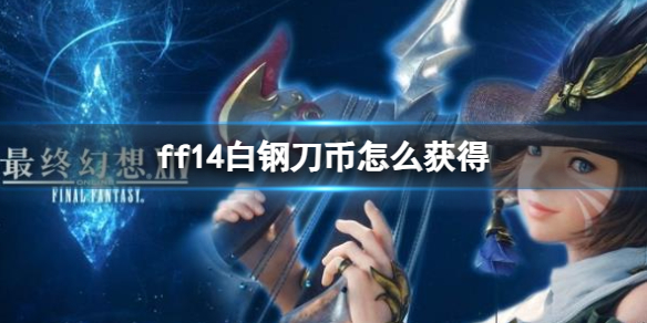 最终幻想14ff14白钢刀币怎么获得