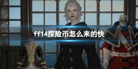 最终幻想14ff14探险币怎么来的快