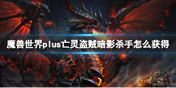 魔兽世界魔兽世界plus亡灵盗贼暗影杀手怎么获得