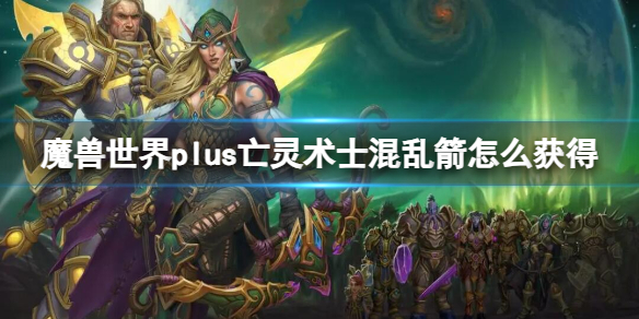 魔兽世界魔兽世界plus亡灵术士混乱箭怎么获得