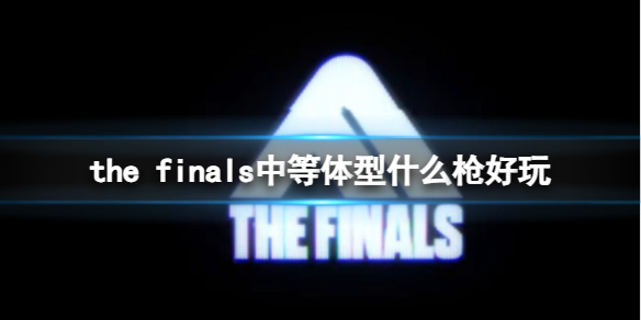 THE FINALSthe finals中等体型什么枪好玩