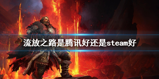 流放之路流放之路是腾讯好还是steam好