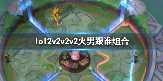 英雄联盟lol2v2v2v2火男跟谁组合