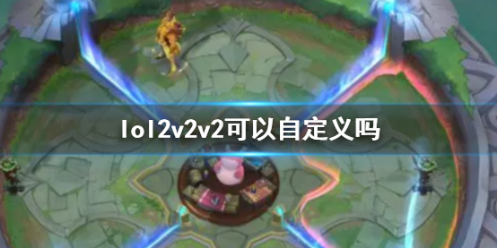 英雄联盟lol2v2v2可以自定义吗