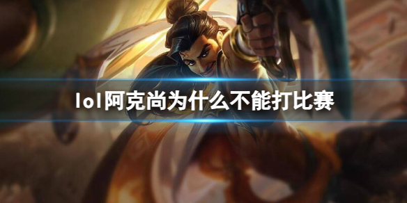 英雄联盟lol阿克尚为什么不能打比赛