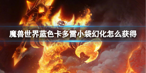 魔兽世界魔兽世界蓝色卡多雷小袋幻化怎么获得