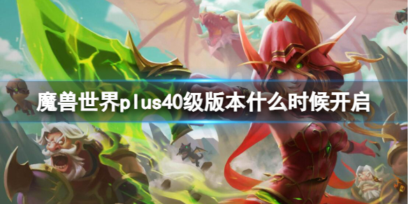 魔兽世界魔兽世界plus40级版本什么时候开启