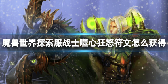 魔兽世界魔兽世界探索服战士噬心狂怒符文怎么获得