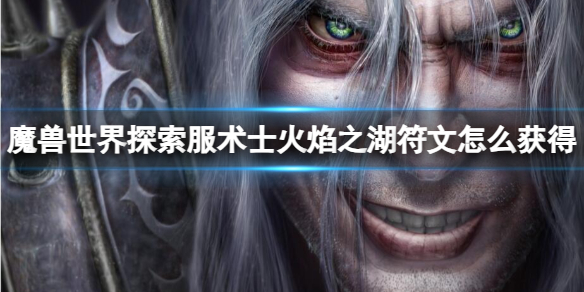 魔兽世界魔兽世界探索服术士火焰之湖符文怎么获得