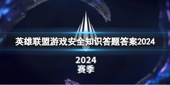 英雄联盟英雄联盟游戏安全知识答题答案2024