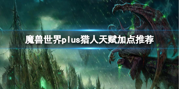 魔兽世界魔兽世界plus猎人天赋加点推荐