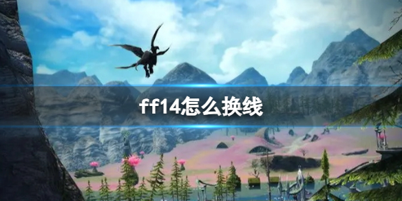 最终幻想14ff14怎么换线